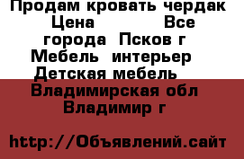 Продам кровать чердак › Цена ­ 6 000 - Все города, Псков г. Мебель, интерьер » Детская мебель   . Владимирская обл.,Владимир г.